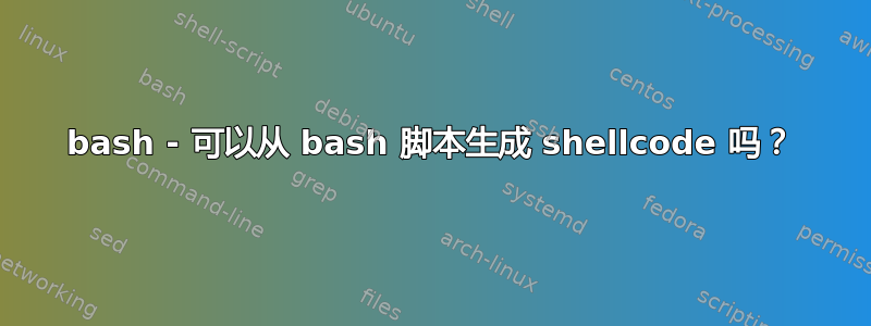 bash - 可以从 bash 脚本生成 shellcode 吗？