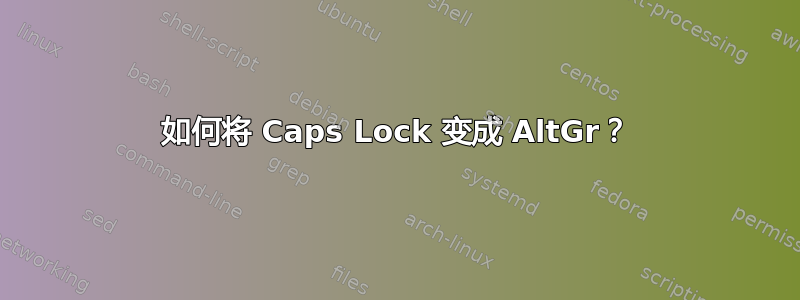 如何将 Caps Lock 变成 AltGr？