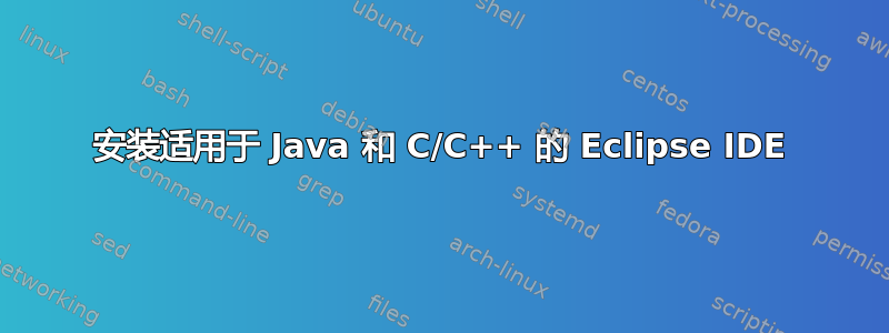 安装适用于 Java 和 C/C++ 的 Eclipse IDE