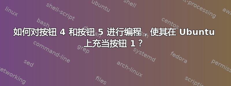 如何对按钮 4 和按钮 5 进行编程，使其在 Ubuntu 上充当按钮 1？