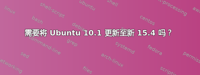 需要将 Ubuntu 10.1 更新至新 15.4 吗？