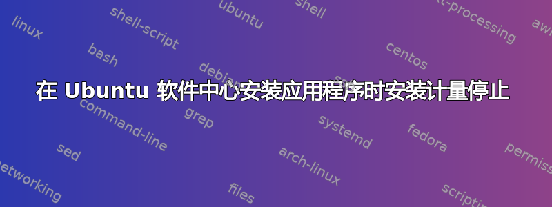 在 Ubuntu 软件中心安装应用程序时安装计量停止