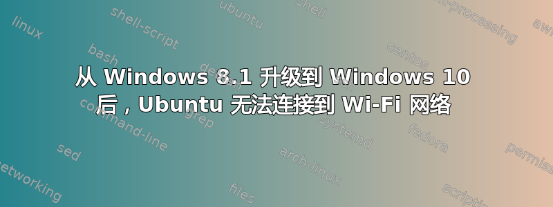 从 Windows 8.1 升级到 Windows 10 后，Ubuntu 无法连接到 Wi-Fi 网络