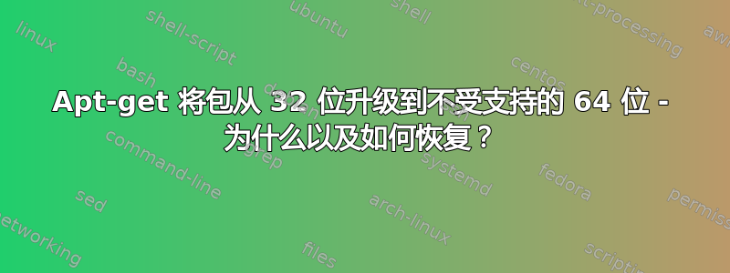 Apt-get 将包从 32 位升级到不受支持的 64 位 - 为什么以及如何恢复？