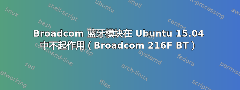 Broadcom 蓝牙模块在 Ubuntu 15.04 中不起作用（Broadcom 216F BT）