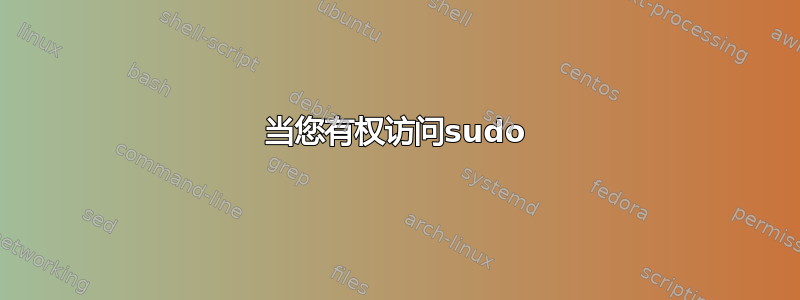 当您有权访问sudo