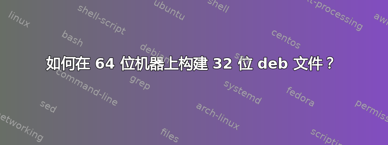 如何在 64 位机器上构建 32 位 deb 文件？