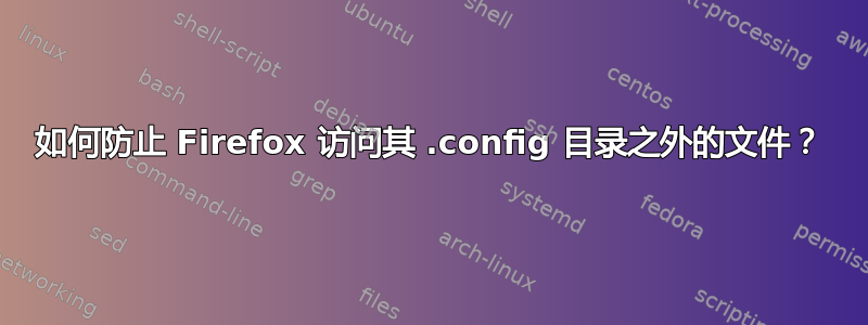 如何防止 Firefox 访问其 .config 目录之外的文件？