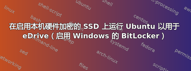 在启用本机硬件加密的 SSD 上运行 Ubuntu 以用于 eDrive（启用 Windows 的 BitLocker）