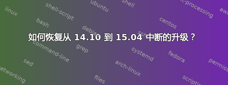 如何恢复从 14.10 到 15.04 中断的升级？