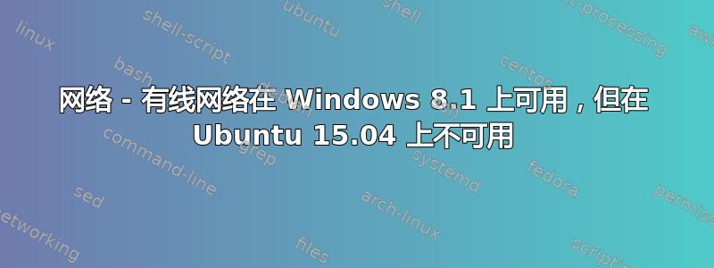 网络 - 有线网络在 Windows 8.1 上可用，但在 Ubuntu 15.04 上不可用