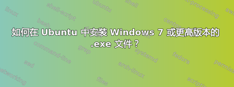 如何在 Ubuntu 中安装 Windows 7 或更高版本的 .exe 文件？