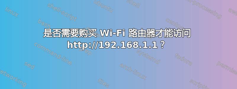 是否需要购买 Wi-Fi 路由器才能访问 http://192.168.1.1？