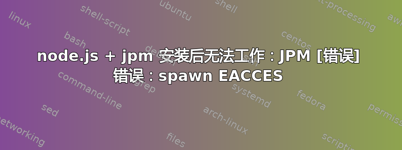 node.js + jpm 安装后无法工作：JPM [错误] 错误：spawn EACCES