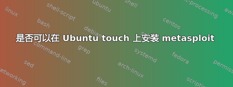 是否可以在 Ubuntu touch 上安装 metasploit