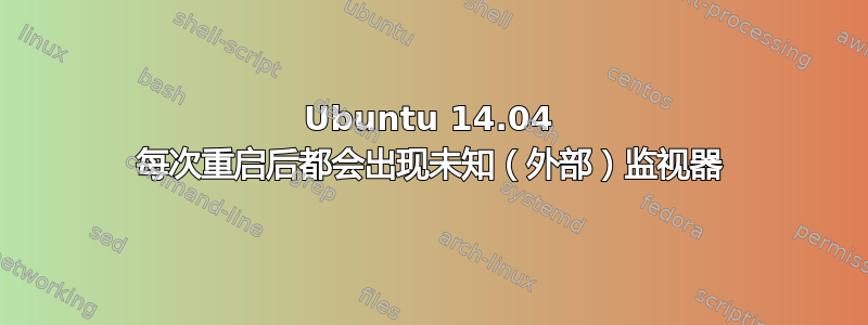 Ubuntu 14.04 每次重启后都会出现未知（外部）监视器