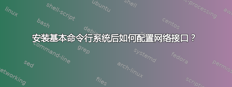 安装基本命令行系统后如何配置网络接口？