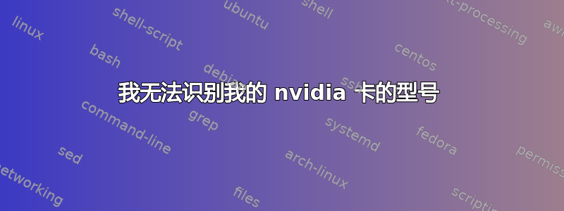 我无法识别我的 nvidia 卡的型号