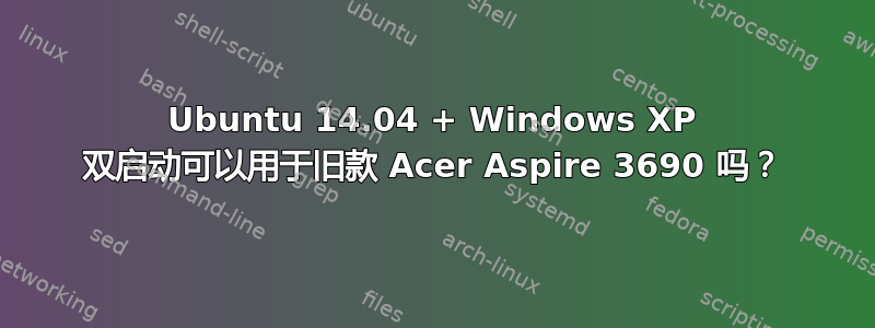 Ubuntu 14.04 + Windows XP 双启动可以用于旧款 Acer Aspire 3690 吗？