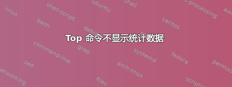 Top 命令不显示统计数据