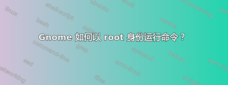 Gnome 如何以 root 身份运行命令？