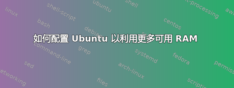 如何配置 Ubuntu 以利用更多可用 RAM