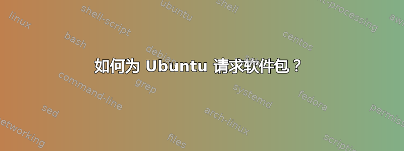 如何为 Ubuntu 请求软件包？