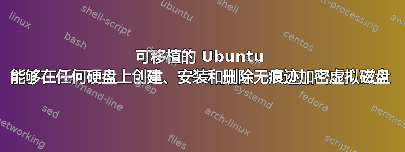 可移植的 Ubuntu 能够在任何硬盘上创建、安装和删除无痕迹加密虚拟磁盘