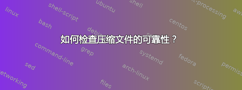 如何检查压缩文件的可靠性？