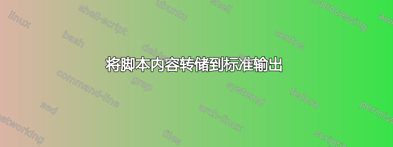 将脚本内容转储到标准输出