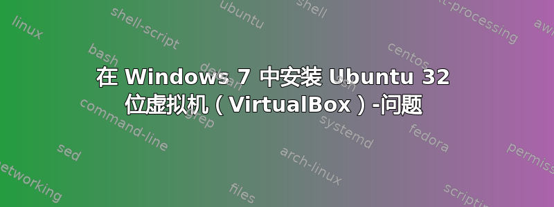 在 Windows 7 中安装 Ubuntu 32 位虚拟机（VirtualBox）-问题