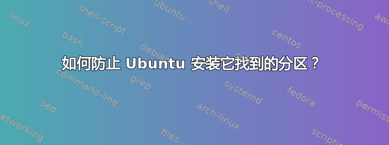 如何防止 Ubuntu 安装它找到的分区？