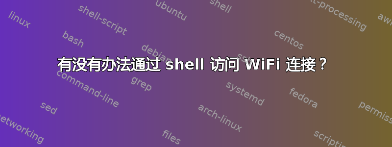 有没有办法通过 shell 访问 WiFi 连接？