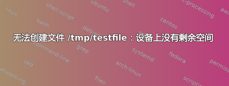 无法创建文件 /tmp/testfile：设备上没有剩余空间