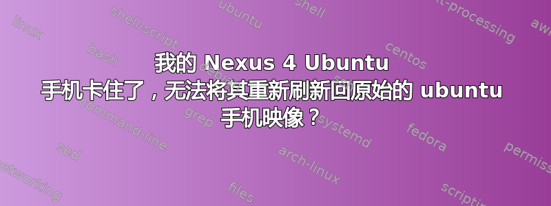 我的 Nexus 4 Ubuntu 手机卡住了，无法将其重新刷新回原始的 ubuntu 手机映像？