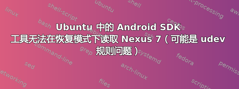 Ubuntu 中的 Android SDK 工具无法在恢复模式下读取 Nexus 7（可能是 udev 规则问题）