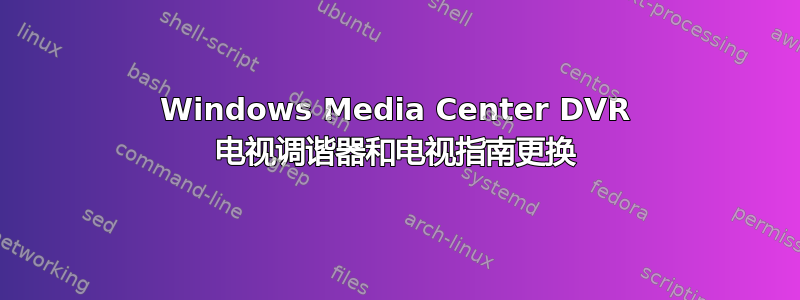 Windows Media Center DVR 电视调谐器和电视指南更换