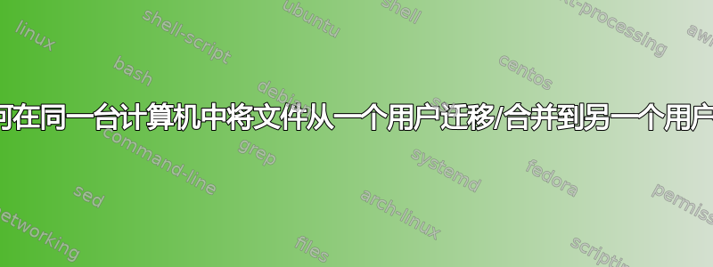 如何在同一台计算机中将文件从一个用户迁移/合并到另一个用户？