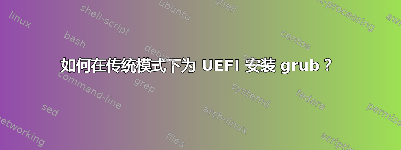 如何在传统模式下为 UEFI 安装 grub？