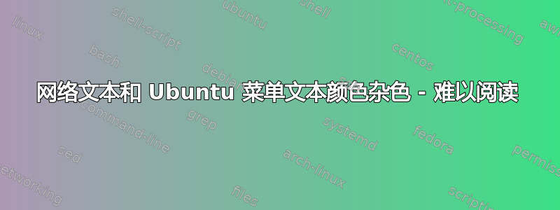 网络文本和 Ubuntu 菜单文本颜色杂色 - 难以阅读