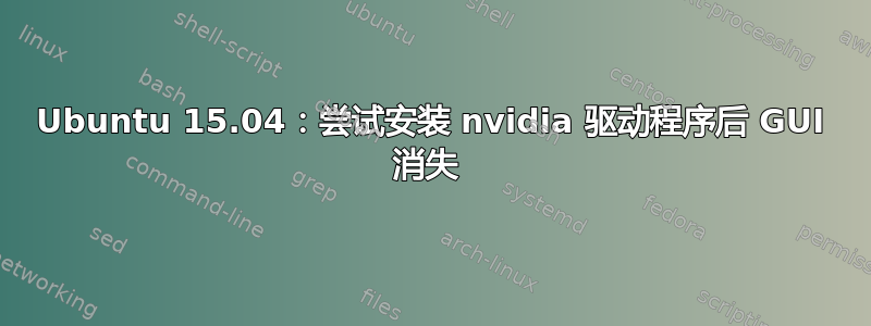 Ubuntu 15.04：尝试安装 nvidia 驱动程序后 GUI 消失 