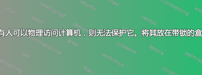 如果有人可以物理访问计算机，则无法保护它。将其放在带锁的盒子里