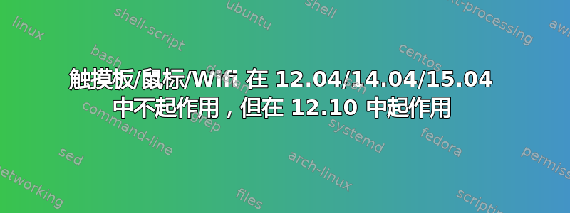 触摸板/鼠标/Wifi 在 12.04/14.04/15.04 中不起作用，但在 12.10 中起作用