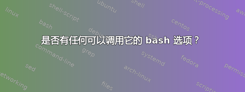 是否有任何可以调用它的 bash 选项？