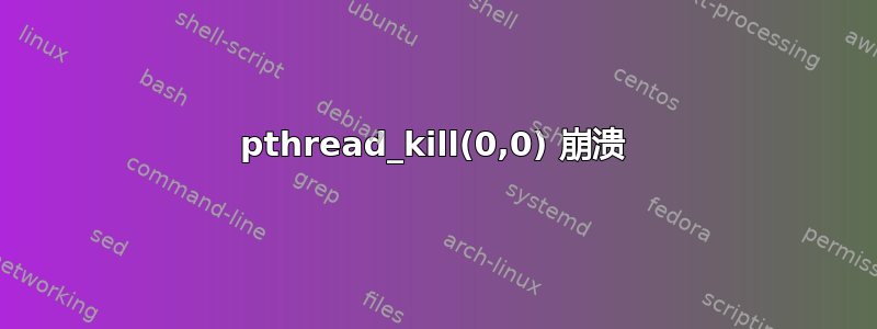 pthread_kill(0,0) 崩溃