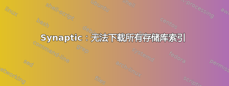 Synaptic：无法下载所有存储库索引