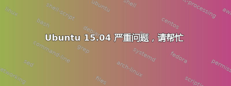 Ubuntu 15.04 严重问题，请帮忙