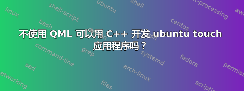 不使用 QML 可以用 C++ 开发 ubuntu touch 应用程序吗？