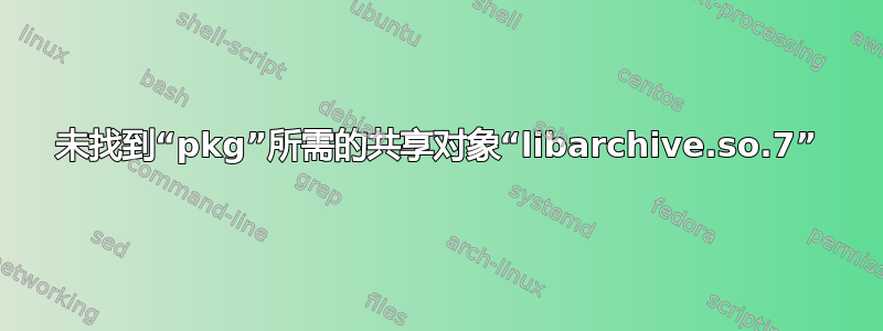 未找到“pkg”所需的共享对象“libarchive.so.7”