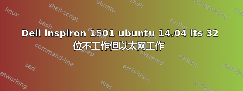 Dell inspiron 1501 ubuntu 14.04 lts 32 位不工作但以太网工作 